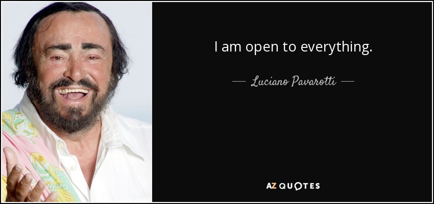 I am open to everything. - Luciano Pavarotti