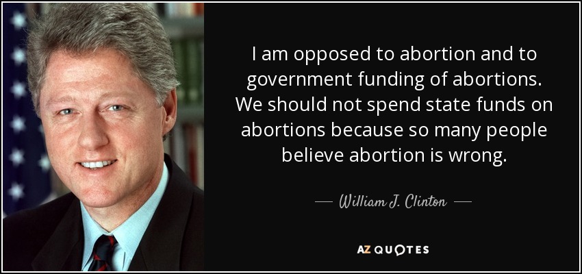 I am opposed to abortion and to government funding of abortions. We should not spend state funds on abortions because so many people believe abortion is wrong. - William J. Clinton