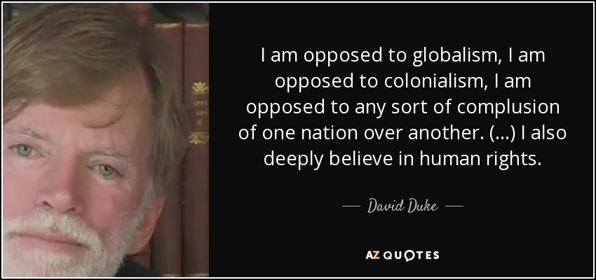 I am opposed to globalism, I am opposed to colonialism, I am opposed to any sort of complusion of one nation over another. (...) I also deeply believe in human rights. - David Duke