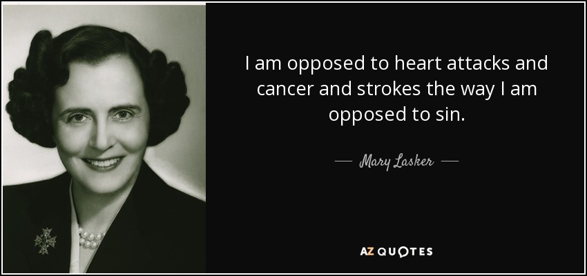 I am opposed to heart attacks and cancer and strokes the way I am opposed to sin. - Mary Lasker