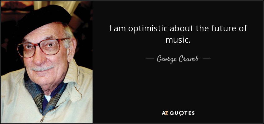 I am optimistic about the future of music. - George Crumb