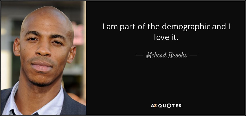 I am part of the demographic and I love it. - Mehcad Brooks
