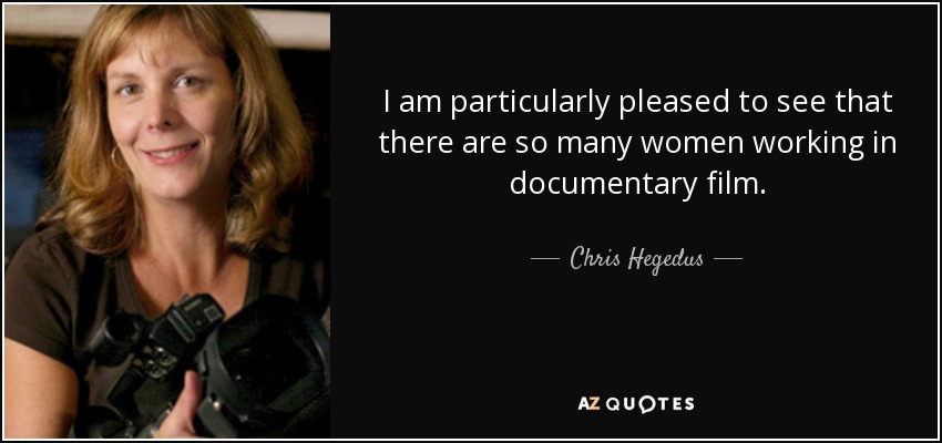 I am particularly pleased to see that there are so many women working in documentary film. - Chris Hegedus