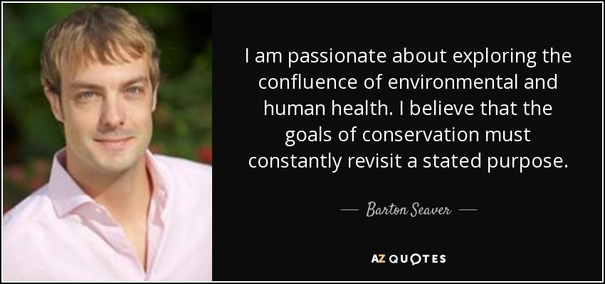 I am passionate about exploring the confluence of environmental and human health. I believe that the goals of conservation must constantly revisit a stated purpose. - Barton Seaver