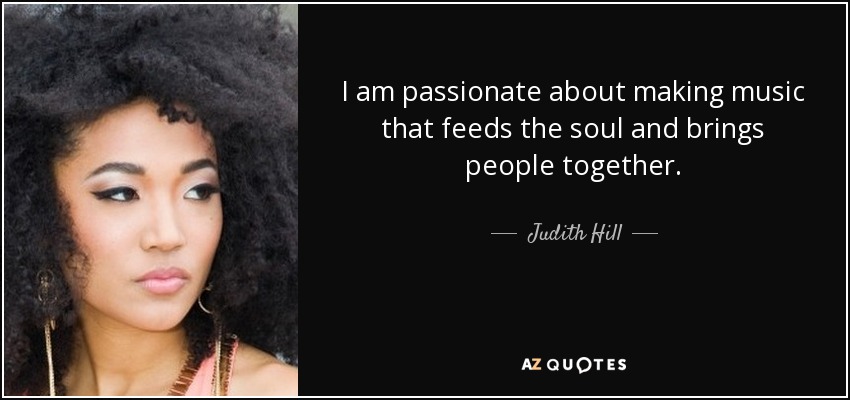 I am passionate about making music that feeds the soul and brings people together. - Judith Hill
