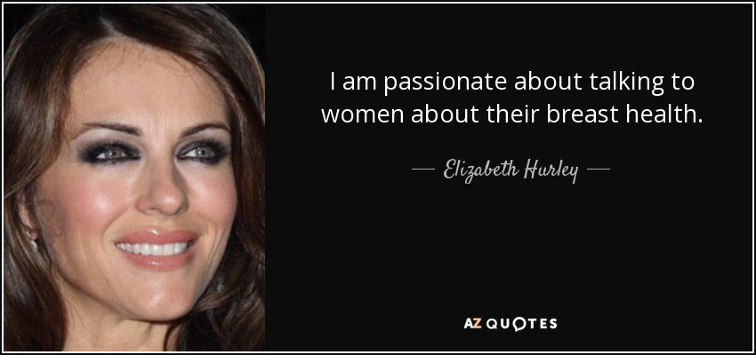I am passionate about talking to women about their breast health. - Elizabeth Hurley
