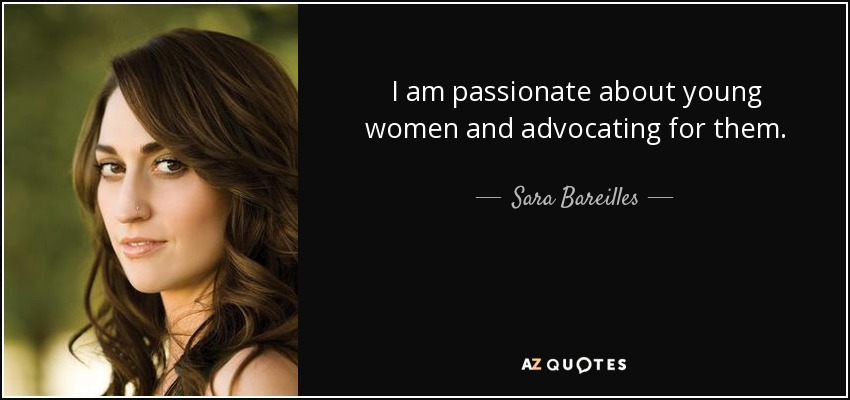 I am passionate about young women and advocating for them. - Sara Bareilles