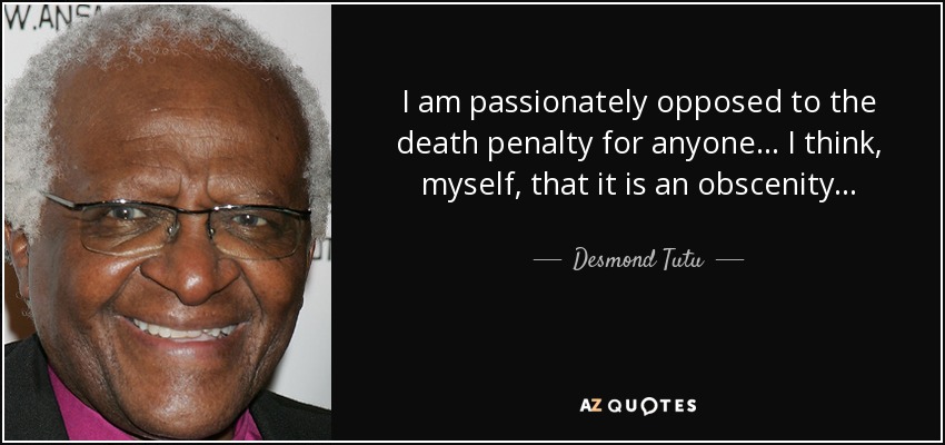 I am passionately opposed to the death penalty for anyone . . . I think, myself, that it is an obscenity . . . - Desmond Tutu