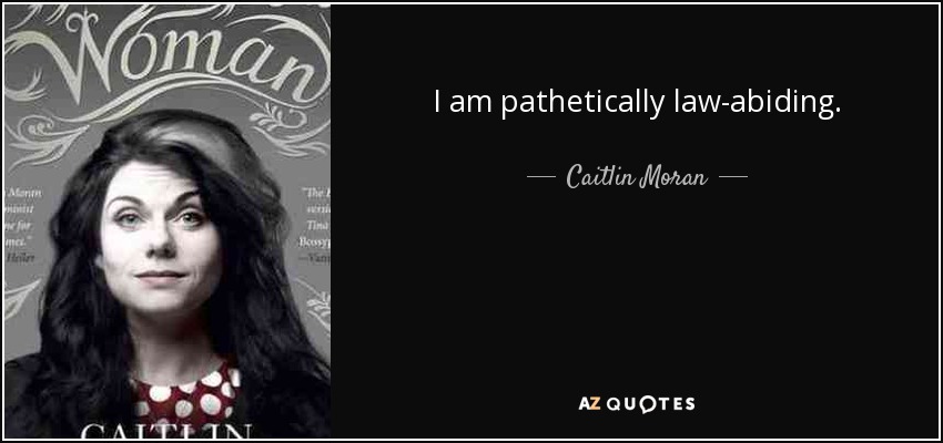 I am pathetically law-abiding. - Caitlin Moran