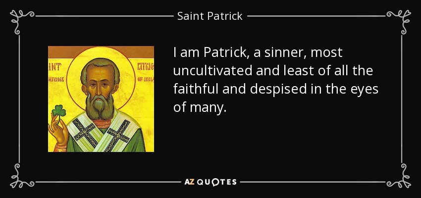 I am Patrick, a sinner, most uncultivated and least of all the faithful and despised in the eyes of many. - Saint Patrick