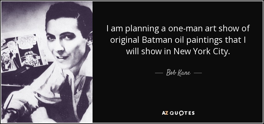 I am planning a one-man art show of original Batman oil paintings that I will show in New York City. - Bob Kane