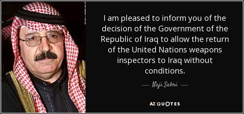 I am pleased to inform you of the decision of the Government of the Republic of Iraq to allow the return of the United Nations weapons inspectors to Iraq without conditions. - Naji Sabri