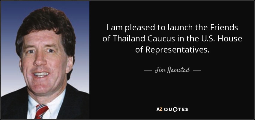 I am pleased to launch the Friends of Thailand Caucus in the U.S. House of Representatives. - Jim Ramstad