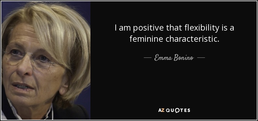 I am positive that flexibility is a feminine characteristic. - Emma Bonino