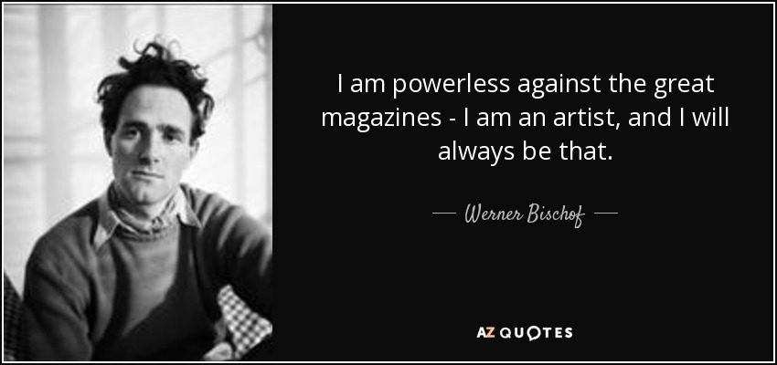 I am powerless against the great magazines - I am an artist, and I will always be that. - Werner Bischof