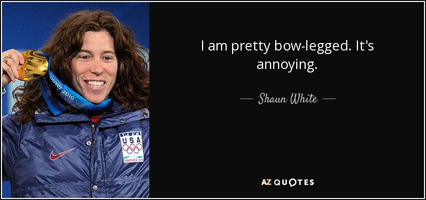 I am pretty bow-legged. It's annoying. - Shaun White