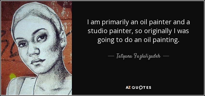 I am primarily an oil painter and a studio painter, so originally I was going to do an oil painting. - Tatyana Fazlalizadeh