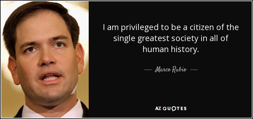 I am privileged to be a citizen of the single greatest society in all of human history. - Marco Rubio
