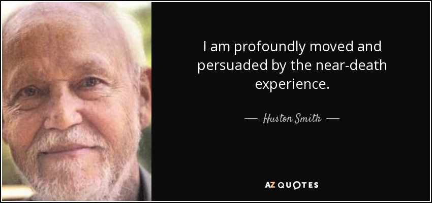 I am profoundly moved and persuaded by the near-death experience. - Huston Smith