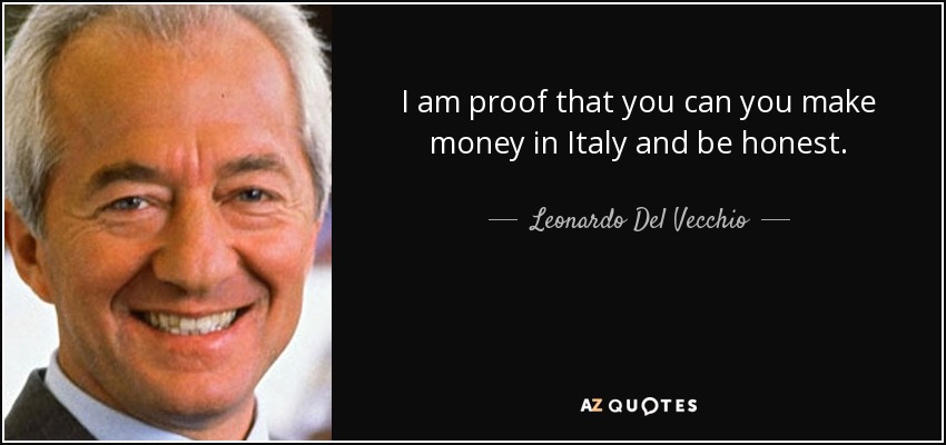 I am proof that you can you make money in Italy and be honest. - Leonardo Del Vecchio