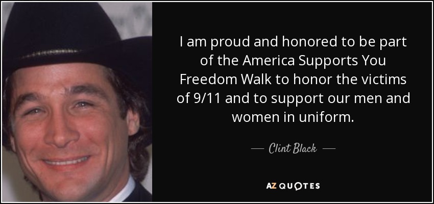 I am proud and honored to be part of the America Supports You Freedom Walk to honor the victims of 9/11 and to support our men and women in uniform. - Clint Black