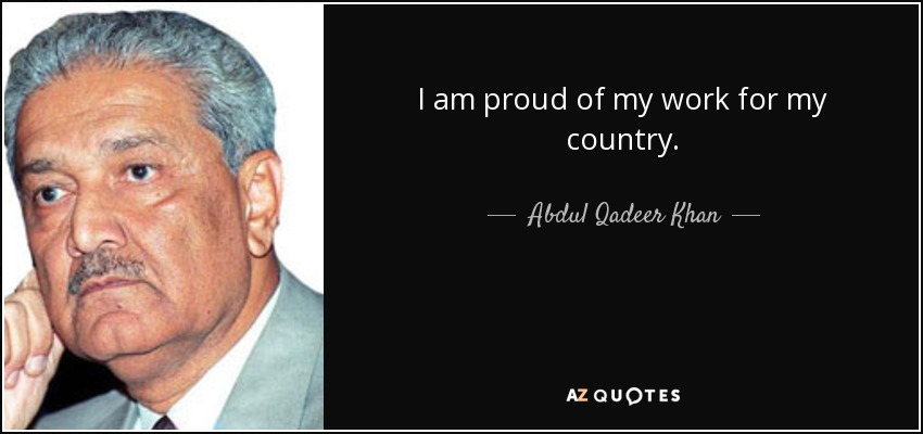 I am proud of my work for my country. - Abdul Qadeer Khan