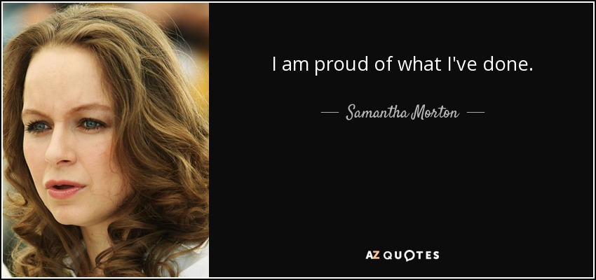 I am proud of what I've done. - Samantha Morton
