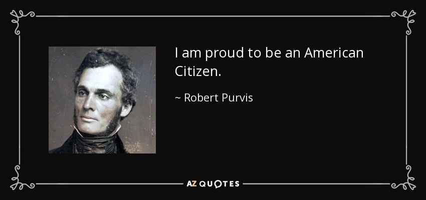 I am proud to be an American Citizen. - Robert Purvis