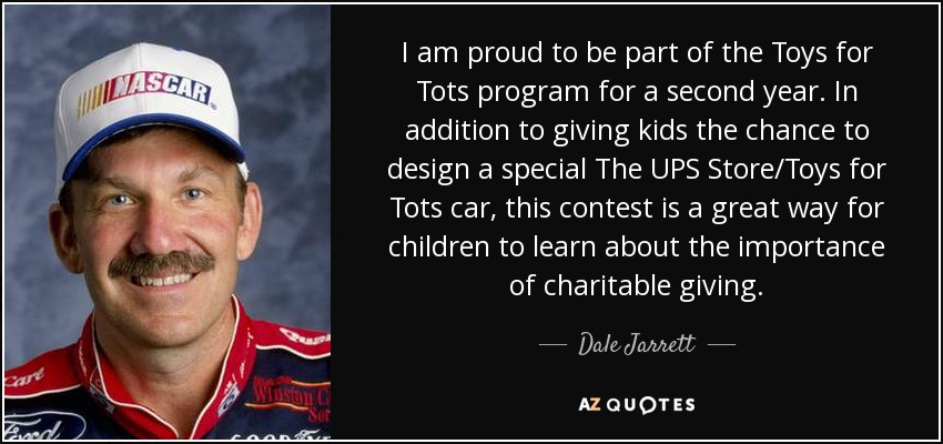 I am proud to be part of the Toys for Tots program for a second year. In addition to giving kids the chance to design a special The UPS Store/Toys for Tots car, this contest is a great way for children to learn about the importance of charitable giving. - Dale Jarrett