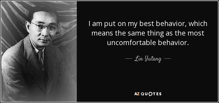 I am put on my best behavior, which means the same thing as the most uncomfortable behavior. - Lin Yutang