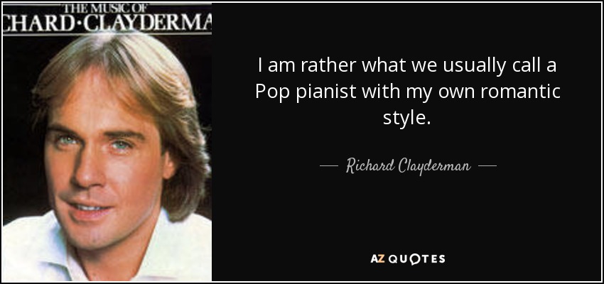 I am rather what we usually call a Pop pianist with my own romantic style. - Richard Clayderman