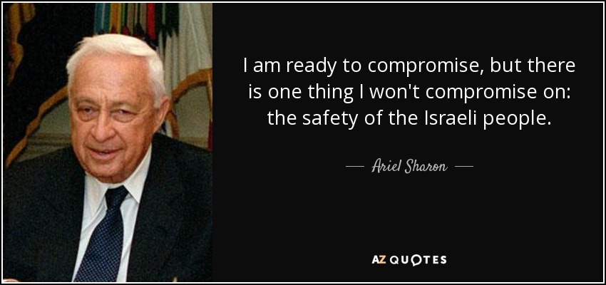 I am ready to compromise, but there is one thing I won't compromise on: the safety of the Israeli people. - Ariel Sharon