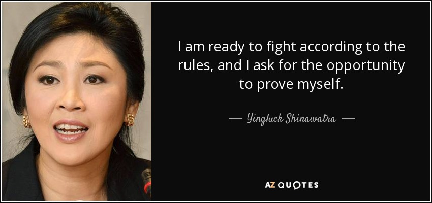 I am ready to fight according to the rules, and I ask for the opportunity to prove myself. - Yingluck Shinawatra