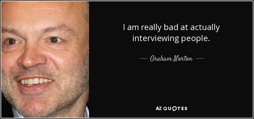 I am really bad at actually interviewing people. - Graham Norton