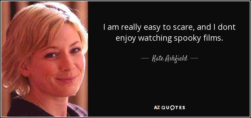 I am really easy to scare, and I dont enjoy watching spooky films. - Kate Ashfield