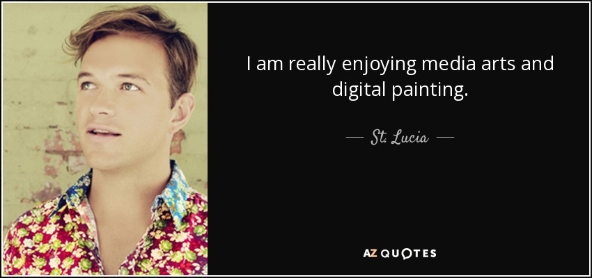 I am really enjoying media arts and digital painting. - St. Lucia