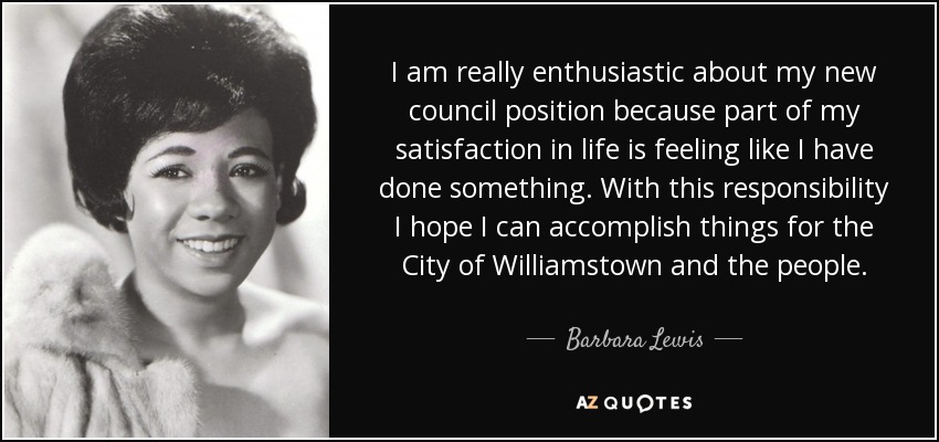 I am really enthusiastic about my new council position because part of my satisfaction in life is feeling like I have done something. With this responsibility I hope I can accomplish things for the City of Williamstown and the people. - Barbara Lewis