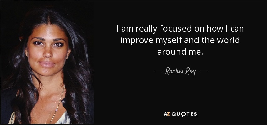 I am really focused on how I can improve myself and the world around me. - Rachel Roy