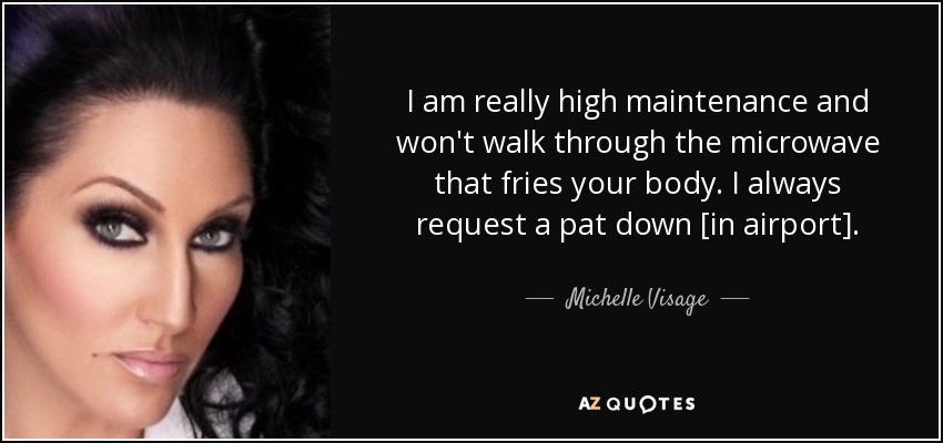 I am really high maintenance and won't walk through the microwave that fries your body. I always request a pat down [in airport]. - Michelle Visage