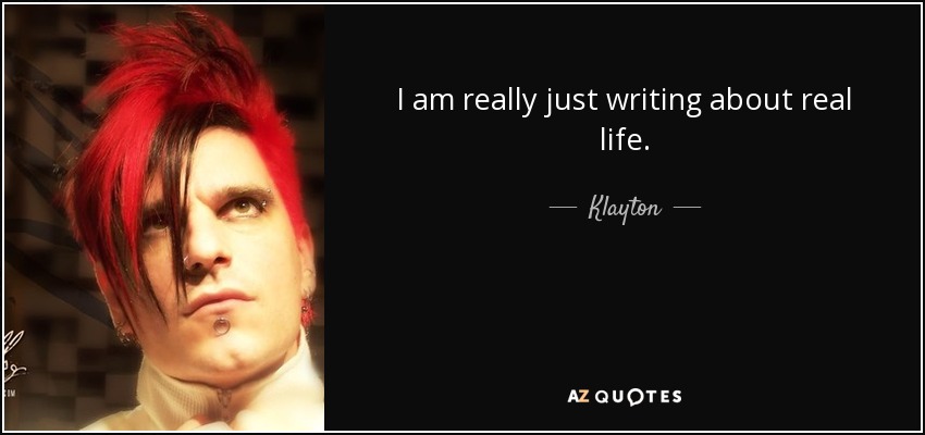 I am really just writing about real life. - Klayton