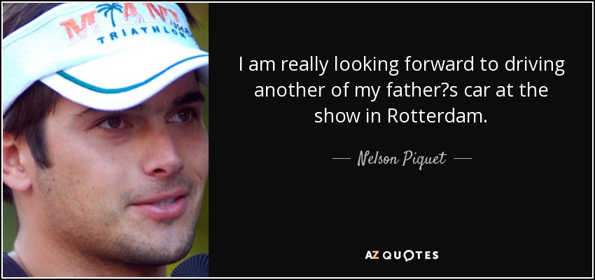 I am really looking forward to driving another of my father?s car at the show in Rotterdam. - Nelson Piquet