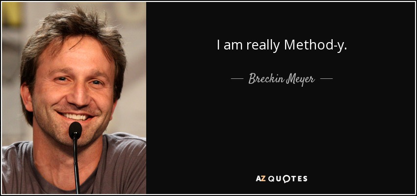 I am really Method-y. - Breckin Meyer