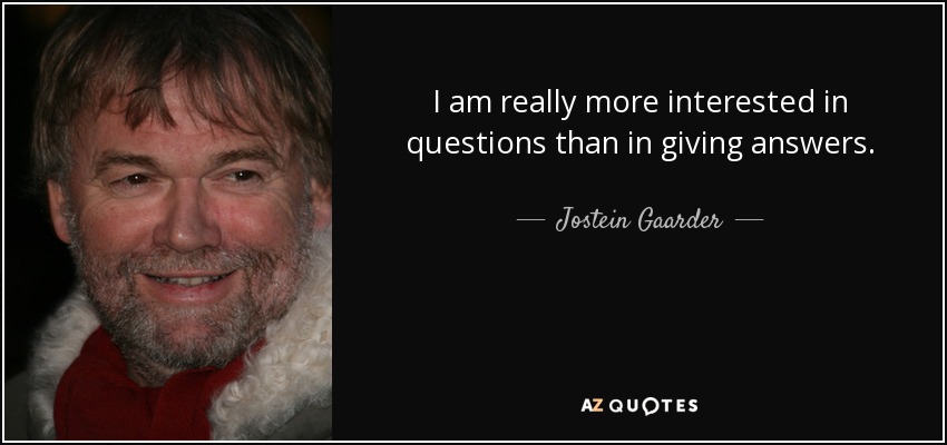 I am really more interested in questions than in giving answers. - Jostein Gaarder