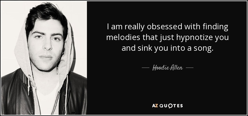 I am really obsessed with finding melodies that just hypnotize you and sink you into a song. - Hoodie Allen