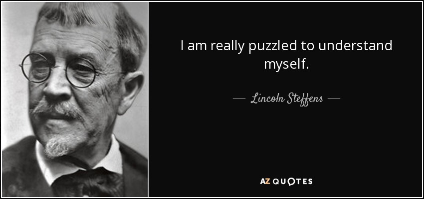 I am really puzzled to understand myself. - Lincoln Steffens