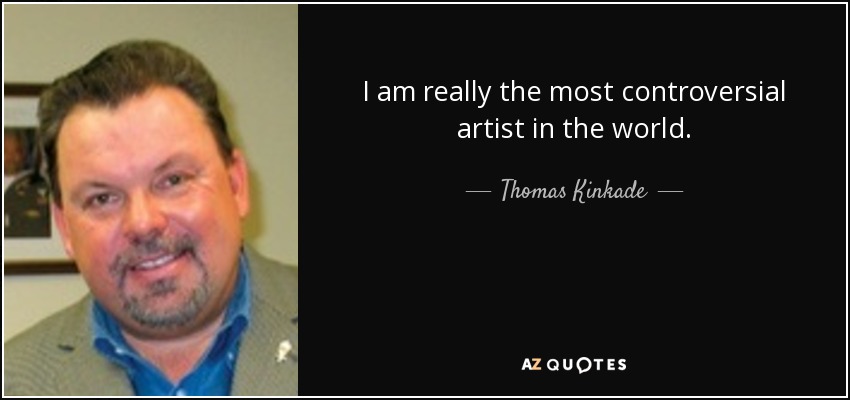 I am really the most controversial artist in the world. - Thomas Kinkade