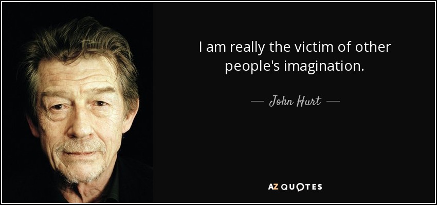 I am really the victim of other people's imagination. - John Hurt