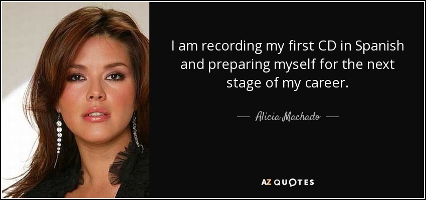 I am recording my first CD in Spanish and preparing myself for the next stage of my career. - Alicia Machado