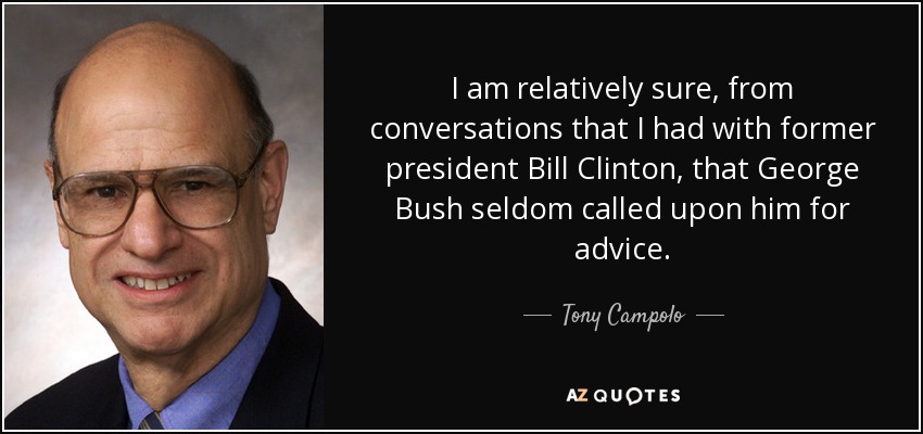 I am relatively sure, from conversations that I had with former president Bill Clinton, that George Bush seldom called upon him for advice. - Tony Campolo
