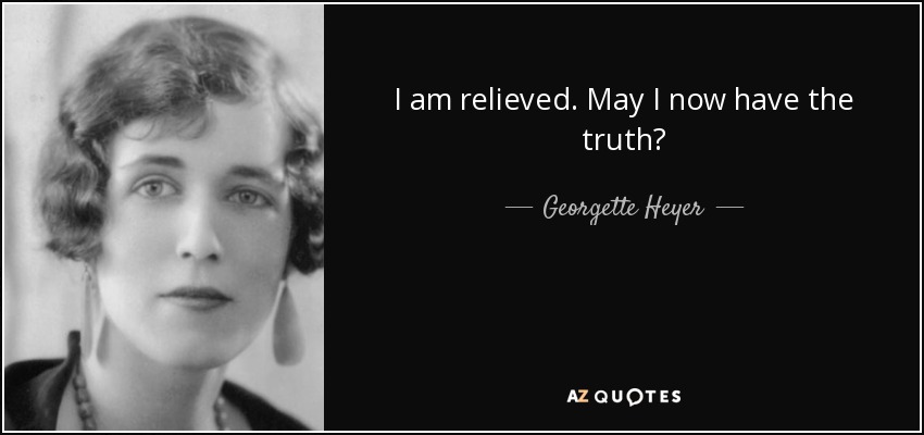 I am relieved. May I now have the truth? - Georgette Heyer